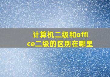 计算机二级和office二级的区别在哪里