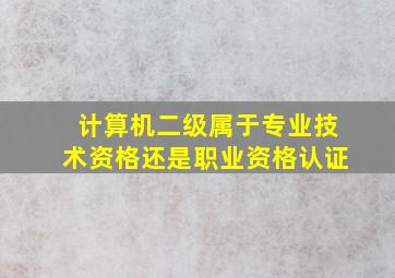 计算机二级属于专业技术资格还是职业资格认证