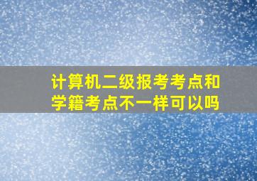 计算机二级报考考点和学籍考点不一样可以吗