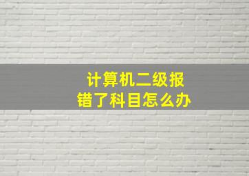 计算机二级报错了科目怎么办