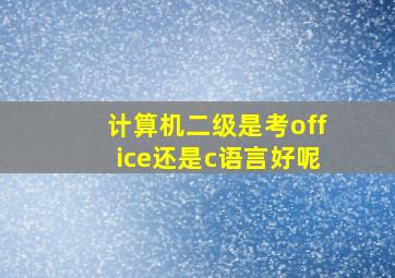 计算机二级是考office还是c语言好呢