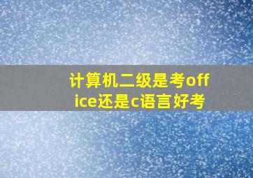 计算机二级是考office还是c语言好考