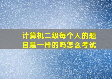 计算机二级每个人的题目是一样的吗怎么考试