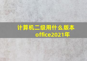 计算机二级用什么版本office2021年