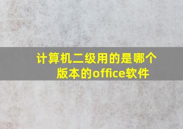 计算机二级用的是哪个版本的office软件