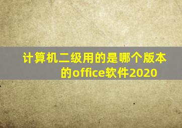 计算机二级用的是哪个版本的office软件2020