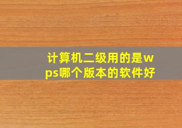 计算机二级用的是wps哪个版本的软件好