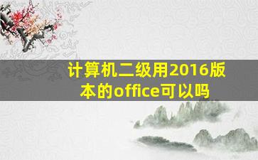 计算机二级用2016版本的office可以吗