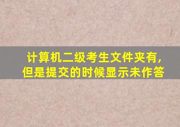 计算机二级考生文件夹有,但是提交的时候显示未作答