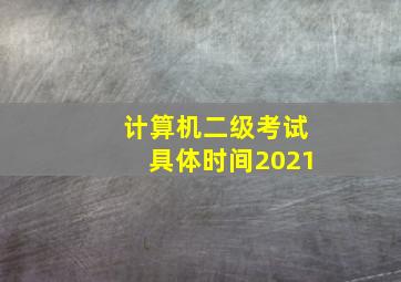 计算机二级考试具体时间2021