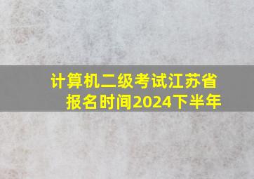 计算机二级考试江苏省报名时间2024下半年