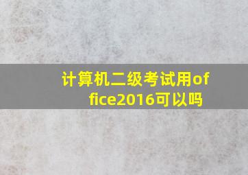 计算机二级考试用office2016可以吗