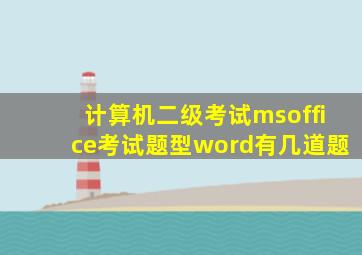 计算机二级考试msoffice考试题型word有几道题