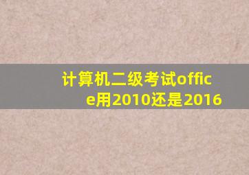 计算机二级考试office用2010还是2016