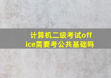 计算机二级考试office需要考公共基础吗