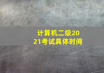 计算机二级2021考试具体时间