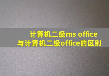 计算机二级ms office与计算机二级office的区别