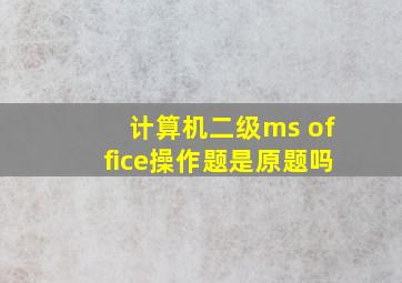 计算机二级ms office操作题是原题吗