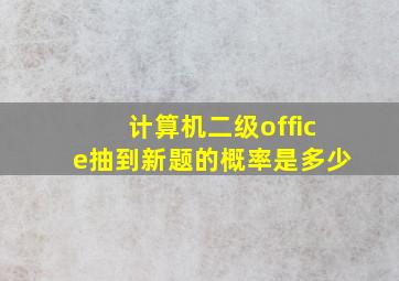 计算机二级office抽到新题的概率是多少