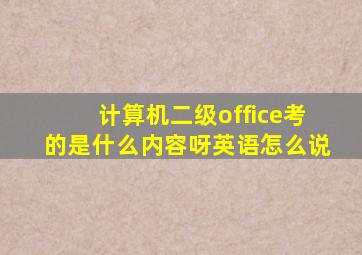 计算机二级office考的是什么内容呀英语怎么说