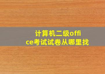 计算机二级office考试试卷从哪里找