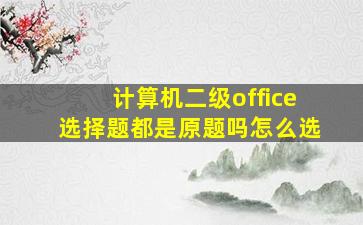 计算机二级office选择题都是原题吗怎么选