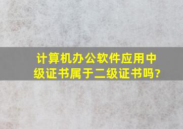 计算机办公软件应用中级证书属于二级证书吗?