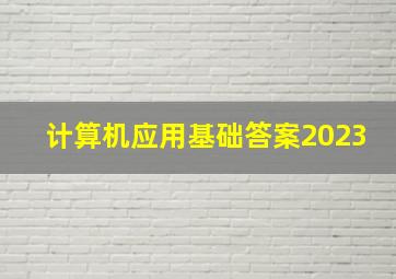 计算机应用基础答案2023