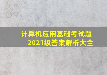 计算机应用基础考试题2021级答案解析大全