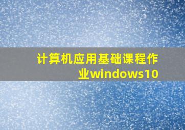 计算机应用基础课程作业windows10