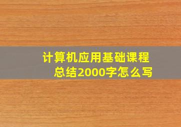 计算机应用基础课程总结2000字怎么写