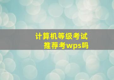 计算机等级考试推荐考wps吗