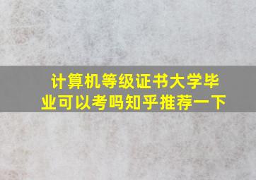 计算机等级证书大学毕业可以考吗知乎推荐一下