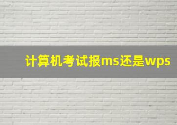 计算机考试报ms还是wps