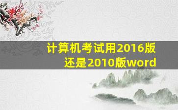 计算机考试用2016版还是2010版word