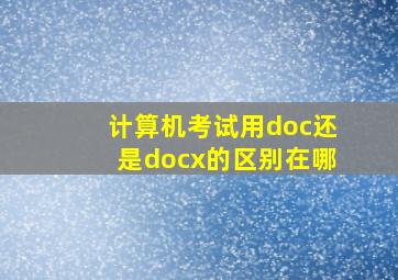 计算机考试用doc还是docx的区别在哪