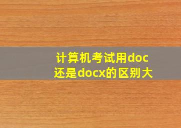 计算机考试用doc还是docx的区别大