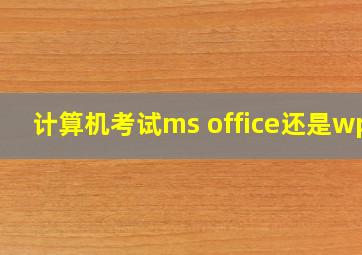 计算机考试ms office还是wps