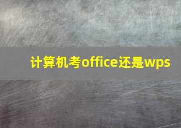 计算机考office还是wps