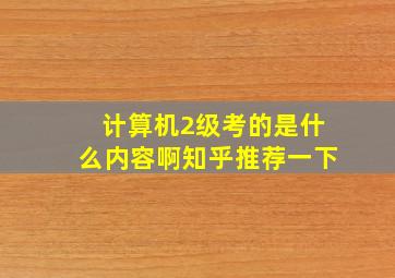 计算机2级考的是什么内容啊知乎推荐一下