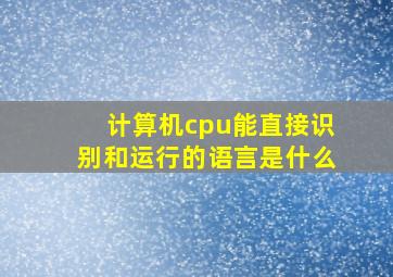 计算机cpu能直接识别和运行的语言是什么