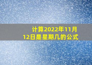 计算2022年11月12日是星期几的公式