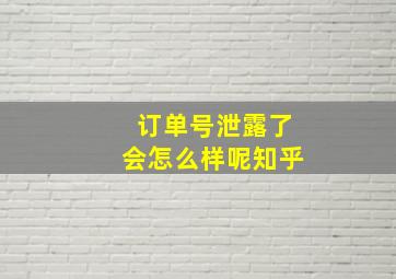 订单号泄露了会怎么样呢知乎