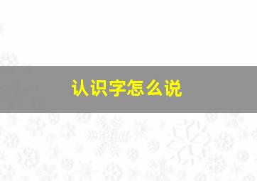 认识字怎么说