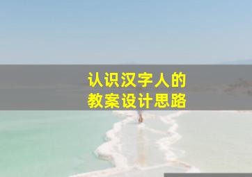 认识汉字人的教案设计思路