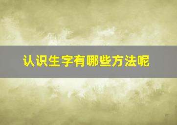 认识生字有哪些方法呢