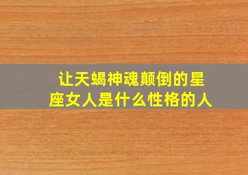 让天蝎神魂颠倒的星座女人是什么性格的人