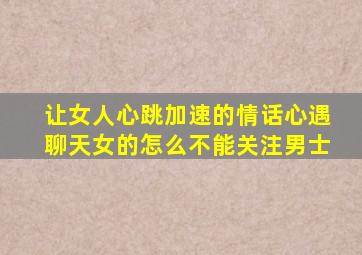 让女人心跳加速的情话心遇聊天女的怎么不能关注男士