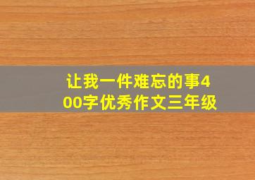 让我一件难忘的事400字优秀作文三年级