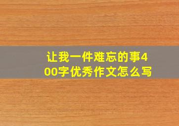 让我一件难忘的事400字优秀作文怎么写